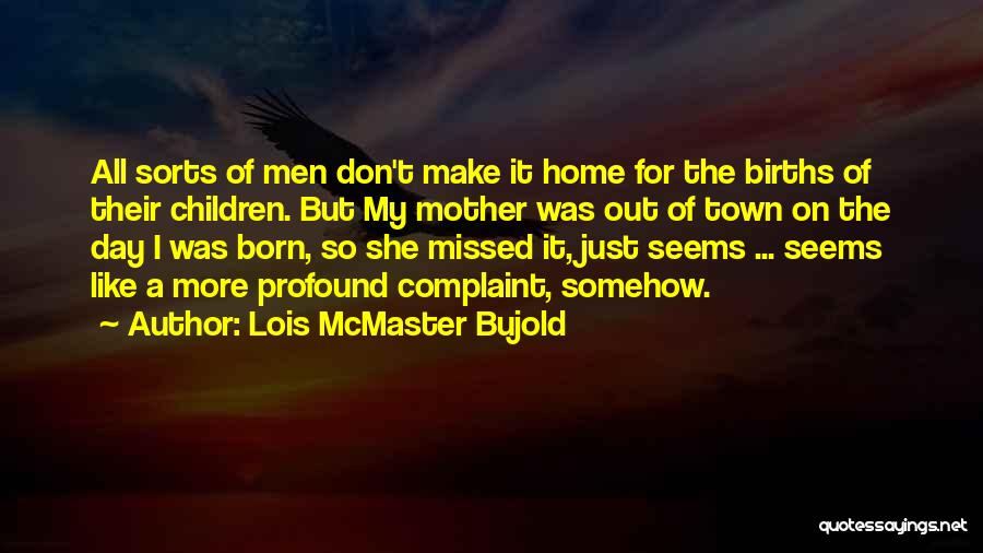 Lois McMaster Bujold Quotes: All Sorts Of Men Don't Make It Home For The Births Of Their Children. But My Mother Was Out Of