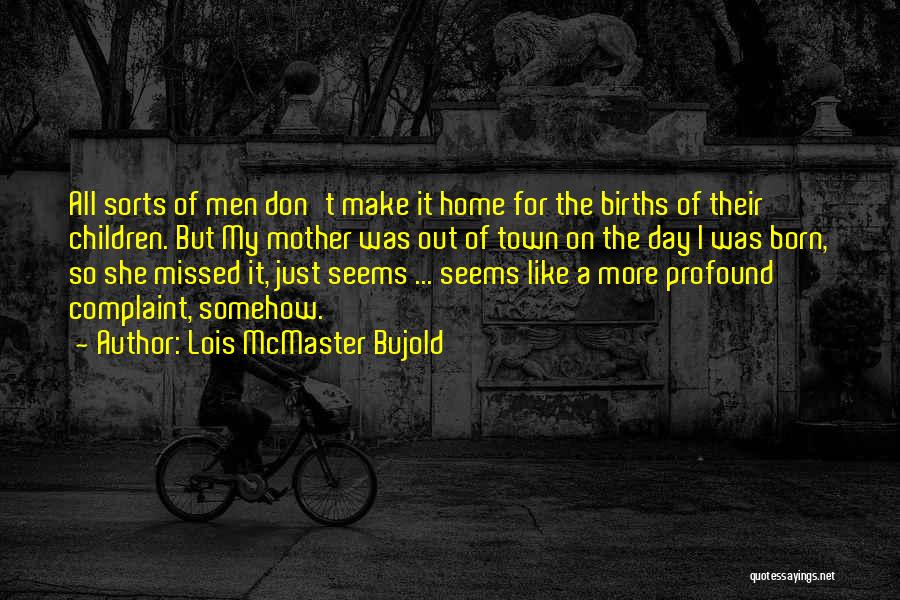 Lois McMaster Bujold Quotes: All Sorts Of Men Don't Make It Home For The Births Of Their Children. But My Mother Was Out Of