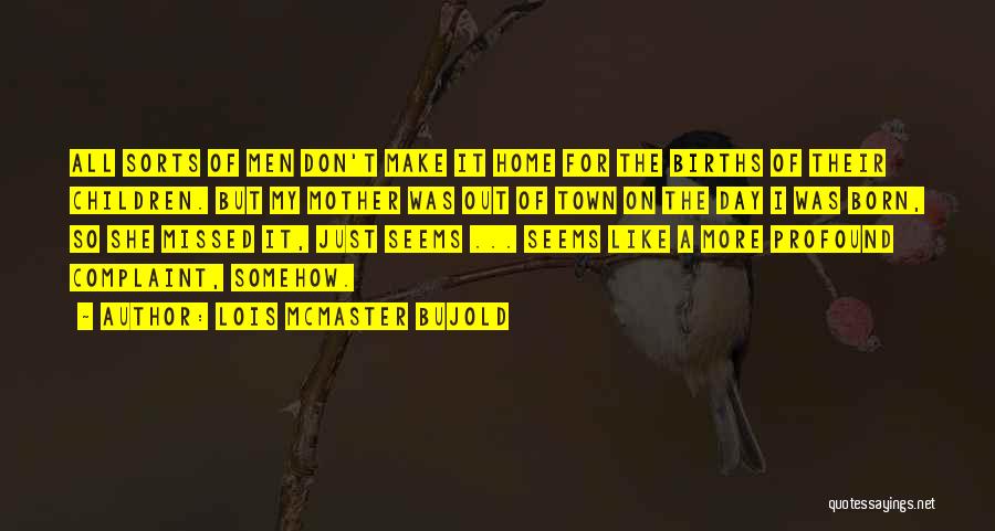 Lois McMaster Bujold Quotes: All Sorts Of Men Don't Make It Home For The Births Of Their Children. But My Mother Was Out Of