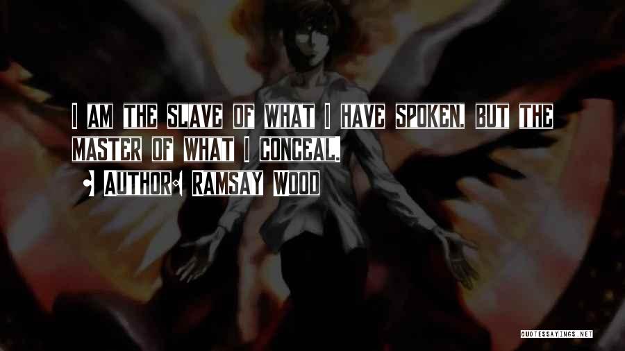 Ramsay Wood Quotes: I Am The Slave Of What I Have Spoken, But The Master Of What I Conceal.