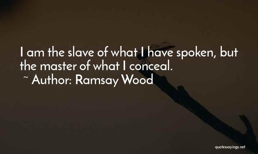 Ramsay Wood Quotes: I Am The Slave Of What I Have Spoken, But The Master Of What I Conceal.