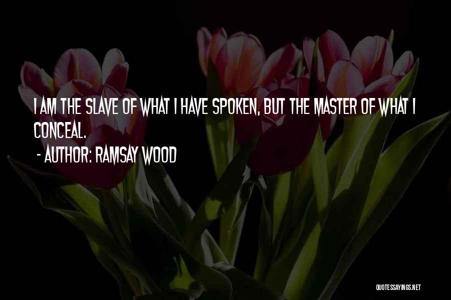 Ramsay Wood Quotes: I Am The Slave Of What I Have Spoken, But The Master Of What I Conceal.