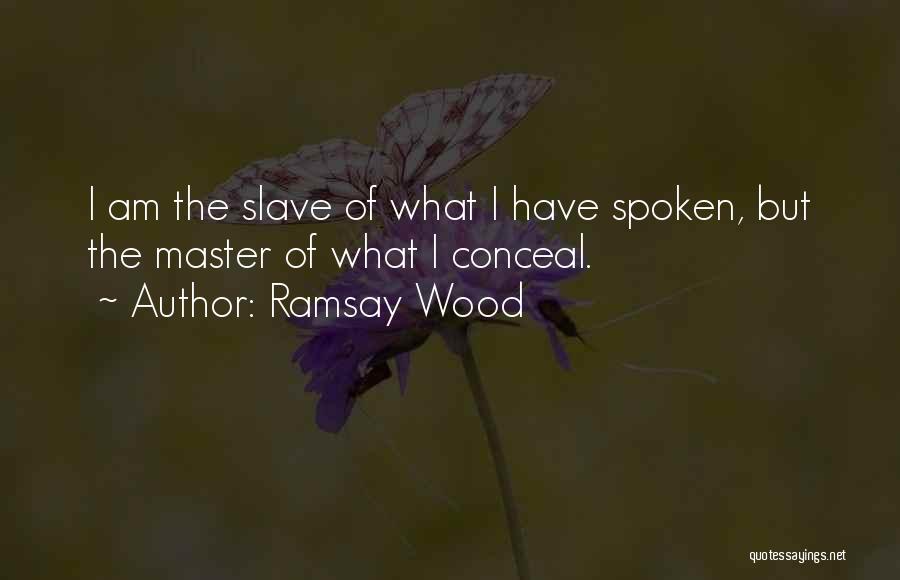 Ramsay Wood Quotes: I Am The Slave Of What I Have Spoken, But The Master Of What I Conceal.