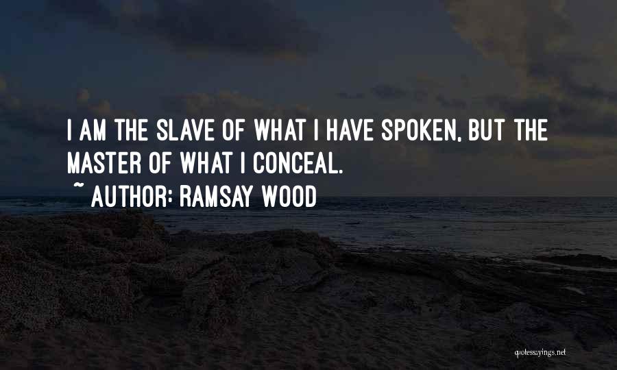 Ramsay Wood Quotes: I Am The Slave Of What I Have Spoken, But The Master Of What I Conceal.