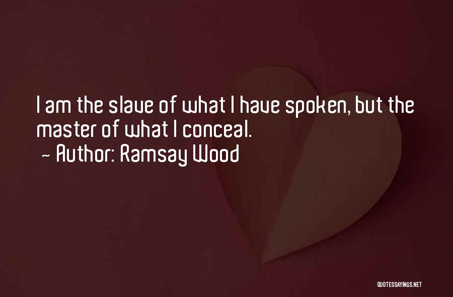 Ramsay Wood Quotes: I Am The Slave Of What I Have Spoken, But The Master Of What I Conceal.