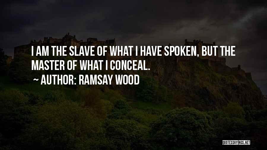 Ramsay Wood Quotes: I Am The Slave Of What I Have Spoken, But The Master Of What I Conceal.