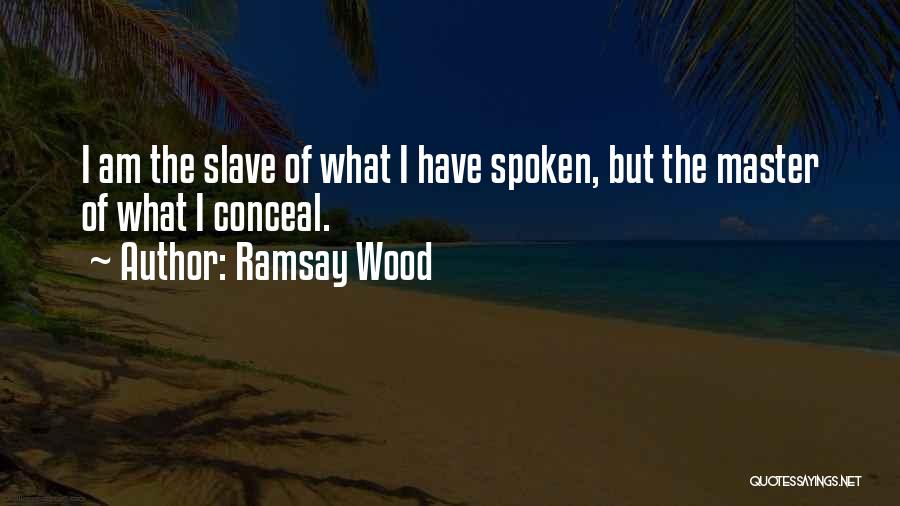 Ramsay Wood Quotes: I Am The Slave Of What I Have Spoken, But The Master Of What I Conceal.