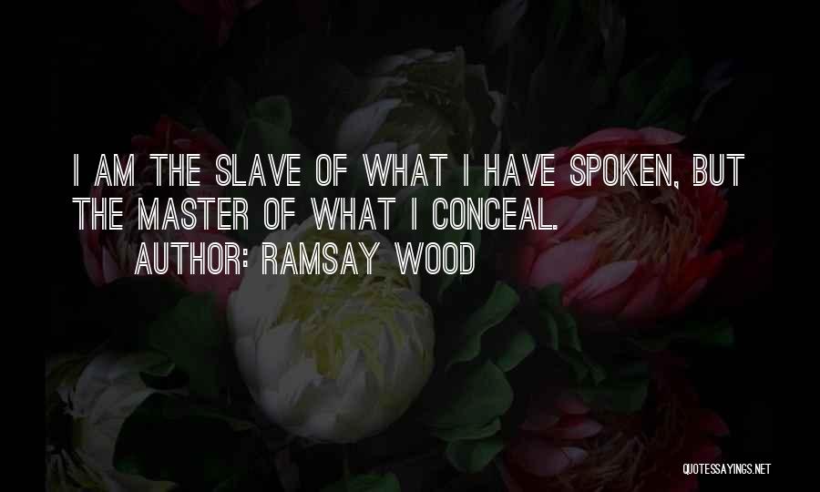 Ramsay Wood Quotes: I Am The Slave Of What I Have Spoken, But The Master Of What I Conceal.