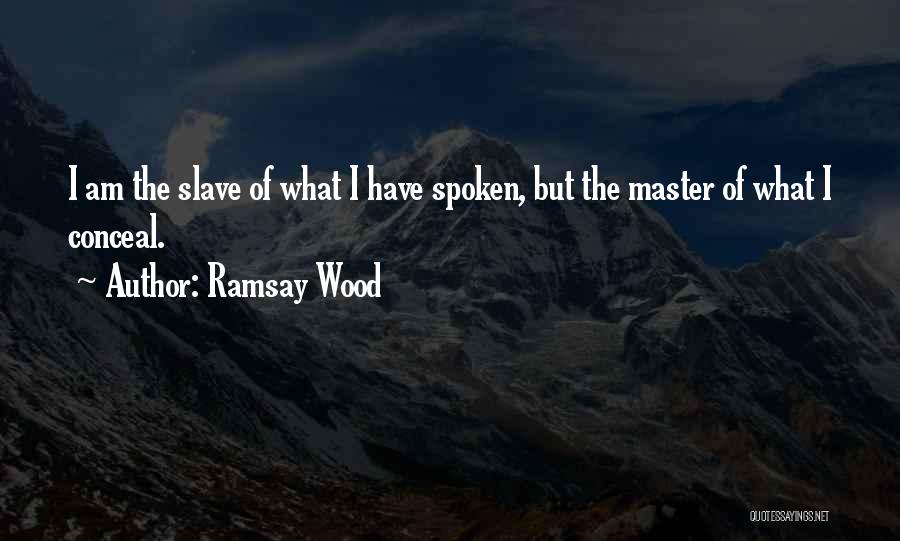 Ramsay Wood Quotes: I Am The Slave Of What I Have Spoken, But The Master Of What I Conceal.