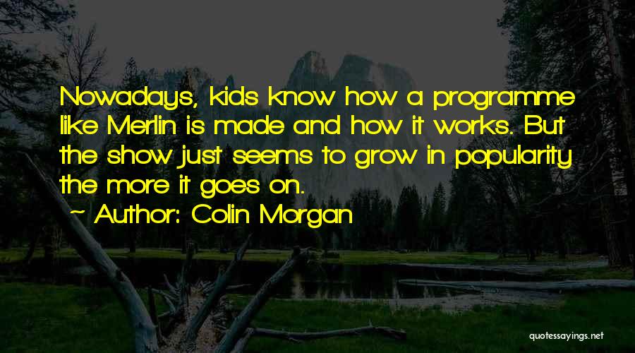 Colin Morgan Quotes: Nowadays, Kids Know How A Programme Like Merlin Is Made And How It Works. But The Show Just Seems To