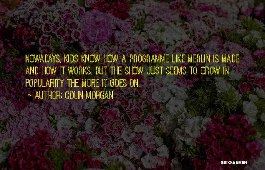Colin Morgan Quotes: Nowadays, Kids Know How A Programme Like Merlin Is Made And How It Works. But The Show Just Seems To