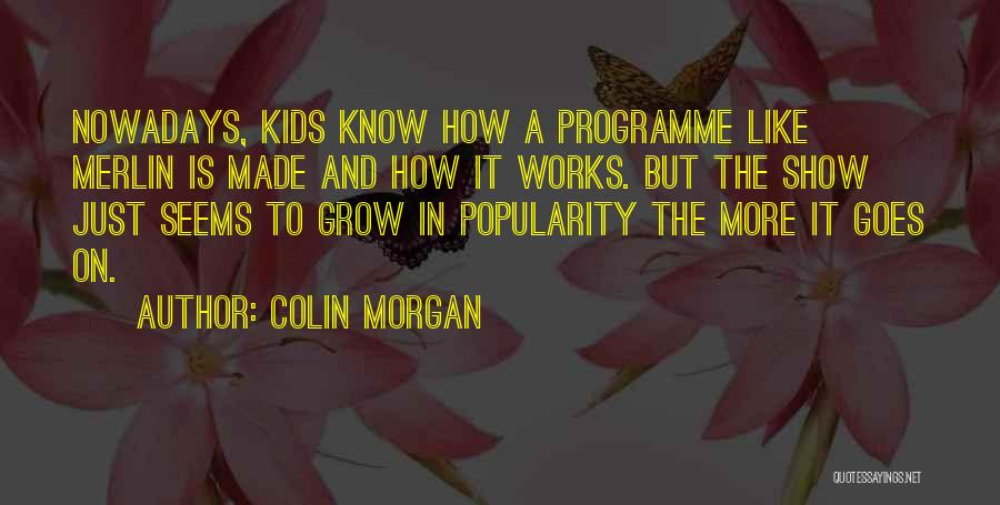 Colin Morgan Quotes: Nowadays, Kids Know How A Programme Like Merlin Is Made And How It Works. But The Show Just Seems To