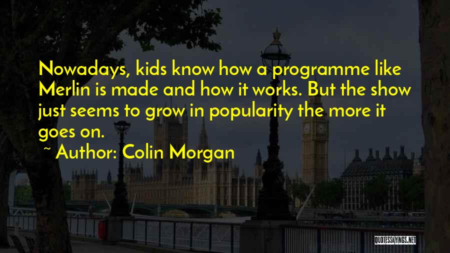 Colin Morgan Quotes: Nowadays, Kids Know How A Programme Like Merlin Is Made And How It Works. But The Show Just Seems To