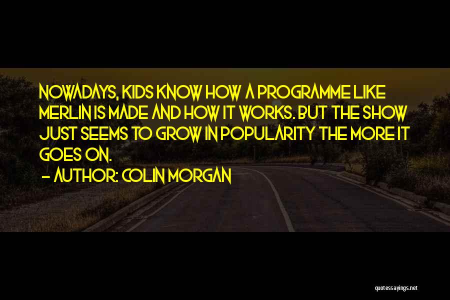 Colin Morgan Quotes: Nowadays, Kids Know How A Programme Like Merlin Is Made And How It Works. But The Show Just Seems To