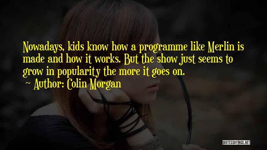 Colin Morgan Quotes: Nowadays, Kids Know How A Programme Like Merlin Is Made And How It Works. But The Show Just Seems To
