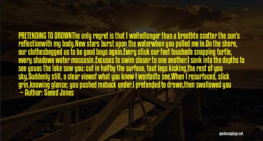 Saeed Jones Quotes: Pretending To Drownthe Only Regret Is That I Waitedlonger Than A Breathto Scatter The Sun's Reflectionwith My Body.new Stars Burst