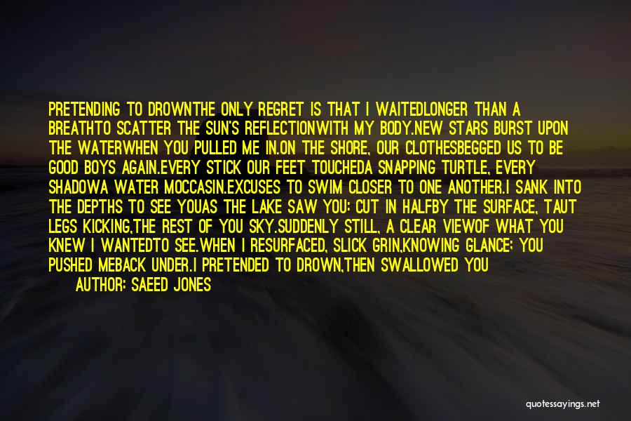 Saeed Jones Quotes: Pretending To Drownthe Only Regret Is That I Waitedlonger Than A Breathto Scatter The Sun's Reflectionwith My Body.new Stars Burst