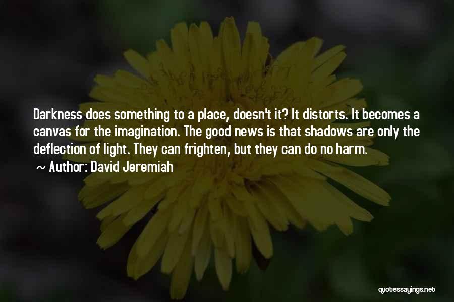 David Jeremiah Quotes: Darkness Does Something To A Place, Doesn't It? It Distorts. It Becomes A Canvas For The Imagination. The Good News
