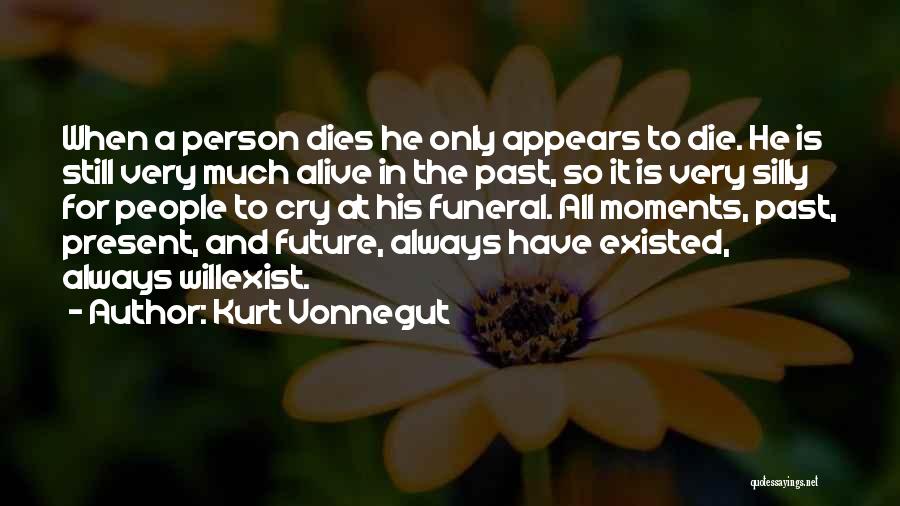 Kurt Vonnegut Quotes: When A Person Dies He Only Appears To Die. He Is Still Very Much Alive In The Past, So It