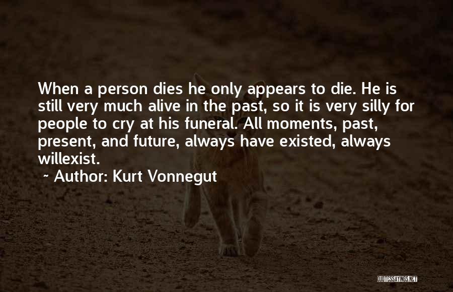 Kurt Vonnegut Quotes: When A Person Dies He Only Appears To Die. He Is Still Very Much Alive In The Past, So It