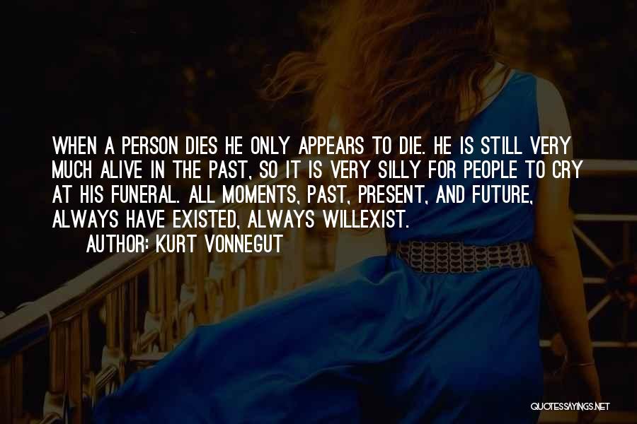 Kurt Vonnegut Quotes: When A Person Dies He Only Appears To Die. He Is Still Very Much Alive In The Past, So It