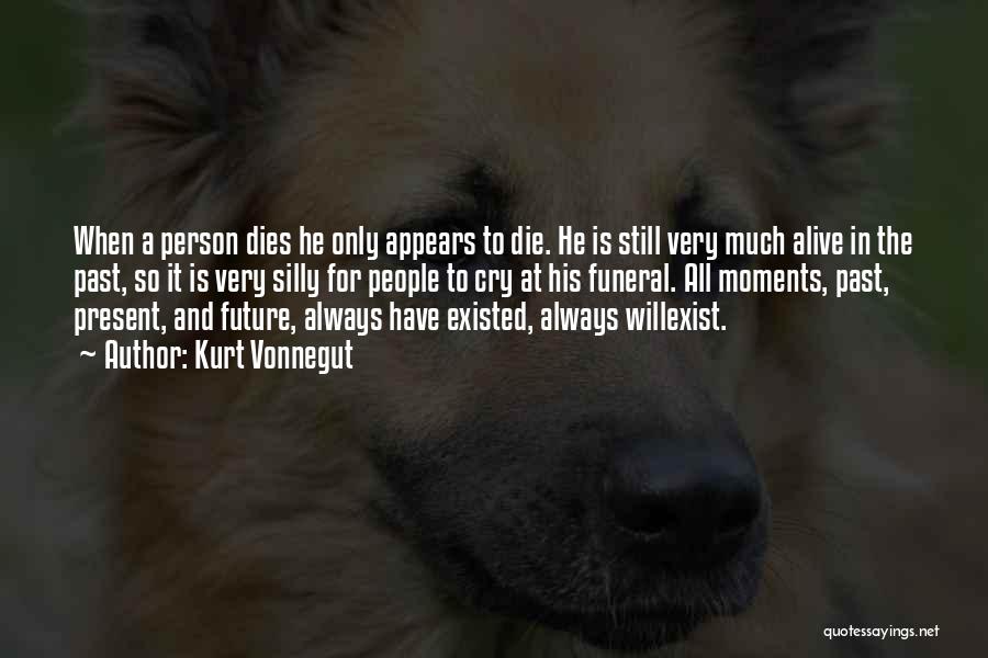 Kurt Vonnegut Quotes: When A Person Dies He Only Appears To Die. He Is Still Very Much Alive In The Past, So It