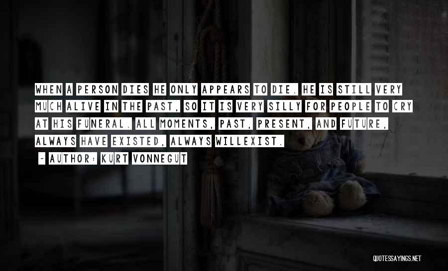 Kurt Vonnegut Quotes: When A Person Dies He Only Appears To Die. He Is Still Very Much Alive In The Past, So It