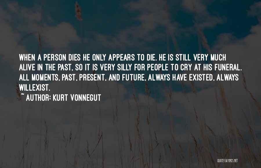 Kurt Vonnegut Quotes: When A Person Dies He Only Appears To Die. He Is Still Very Much Alive In The Past, So It