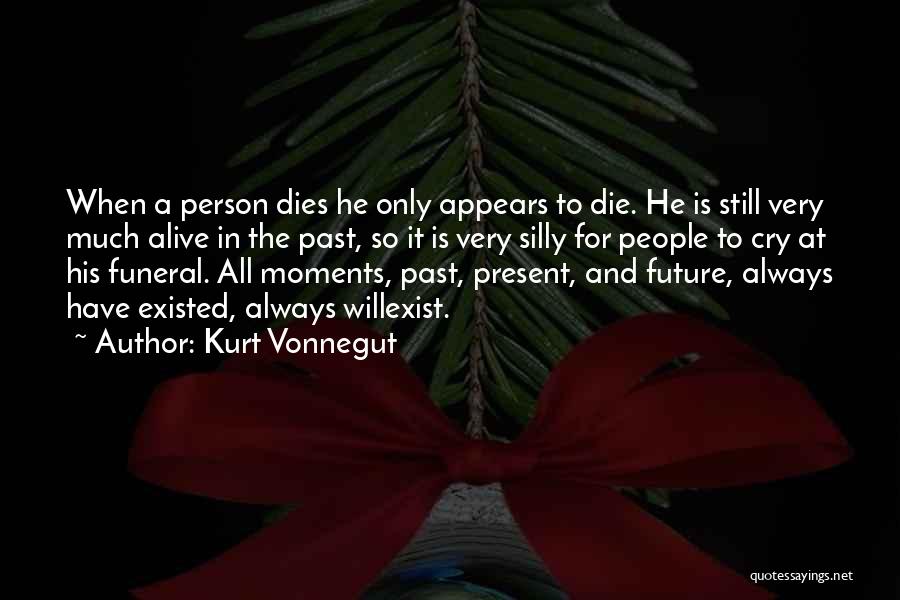 Kurt Vonnegut Quotes: When A Person Dies He Only Appears To Die. He Is Still Very Much Alive In The Past, So It