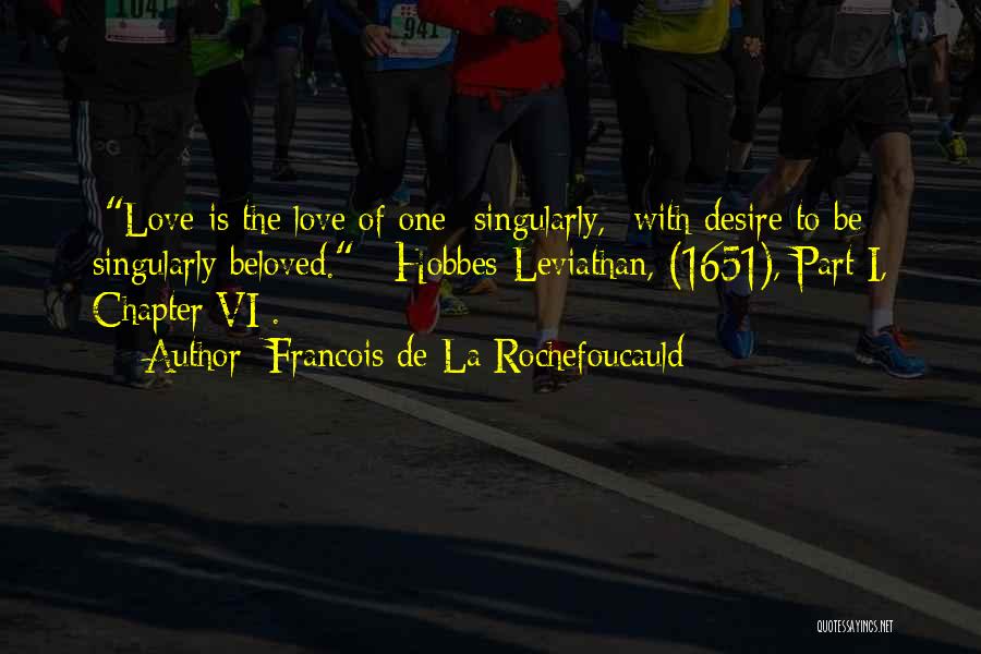 Francois De La Rochefoucauld Quotes: [love Is The Love Of One {singularly,} With Desire To Be Singularly Beloved. - Hobbes{leviathan, (1651), Part I, Chapter Vi}.]