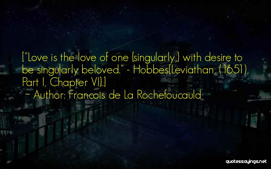 Francois De La Rochefoucauld Quotes: [love Is The Love Of One {singularly,} With Desire To Be Singularly Beloved. - Hobbes{leviathan, (1651), Part I, Chapter Vi}.]