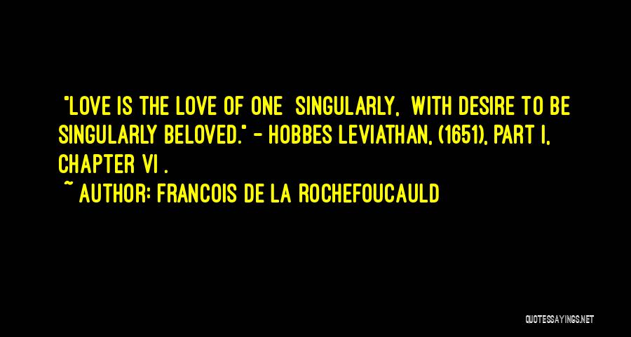Francois De La Rochefoucauld Quotes: [love Is The Love Of One {singularly,} With Desire To Be Singularly Beloved. - Hobbes{leviathan, (1651), Part I, Chapter Vi}.]