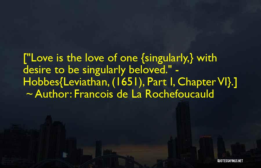 Francois De La Rochefoucauld Quotes: [love Is The Love Of One {singularly,} With Desire To Be Singularly Beloved. - Hobbes{leviathan, (1651), Part I, Chapter Vi}.]