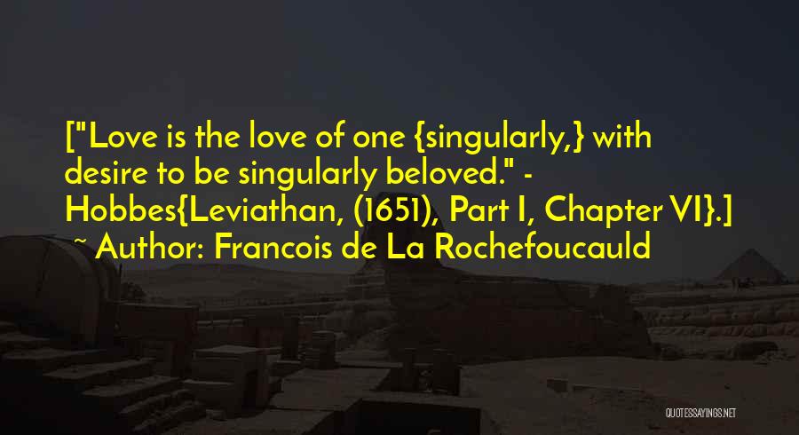 Francois De La Rochefoucauld Quotes: [love Is The Love Of One {singularly,} With Desire To Be Singularly Beloved. - Hobbes{leviathan, (1651), Part I, Chapter Vi}.]