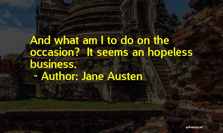 Jane Austen Quotes: And What Am I To Do On The Occasion? It Seems An Hopeless Business.