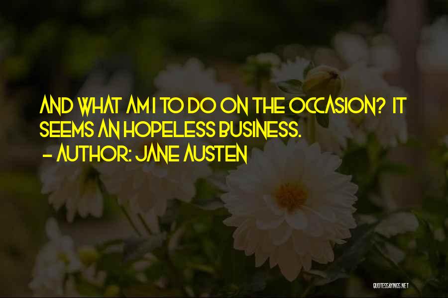 Jane Austen Quotes: And What Am I To Do On The Occasion? It Seems An Hopeless Business.