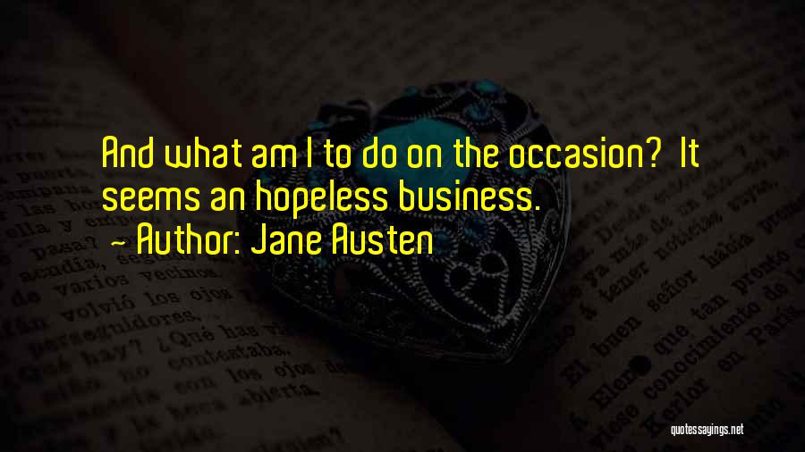 Jane Austen Quotes: And What Am I To Do On The Occasion? It Seems An Hopeless Business.