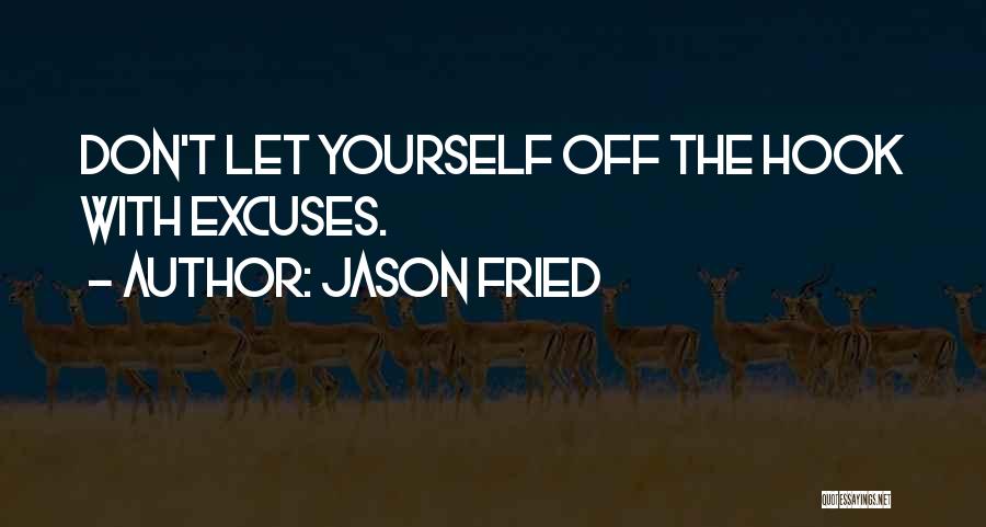 Jason Fried Quotes: Don't Let Yourself Off The Hook With Excuses.