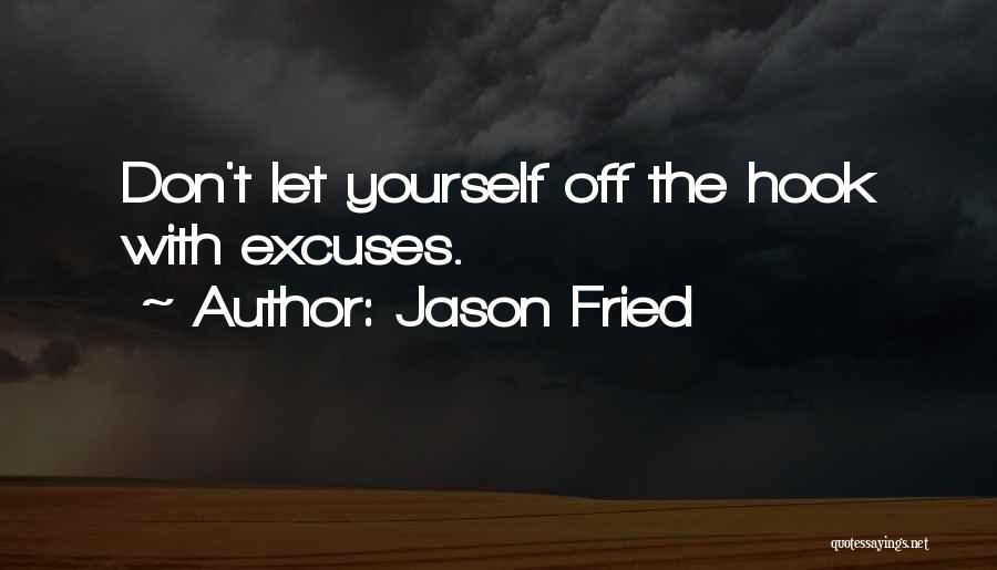 Jason Fried Quotes: Don't Let Yourself Off The Hook With Excuses.