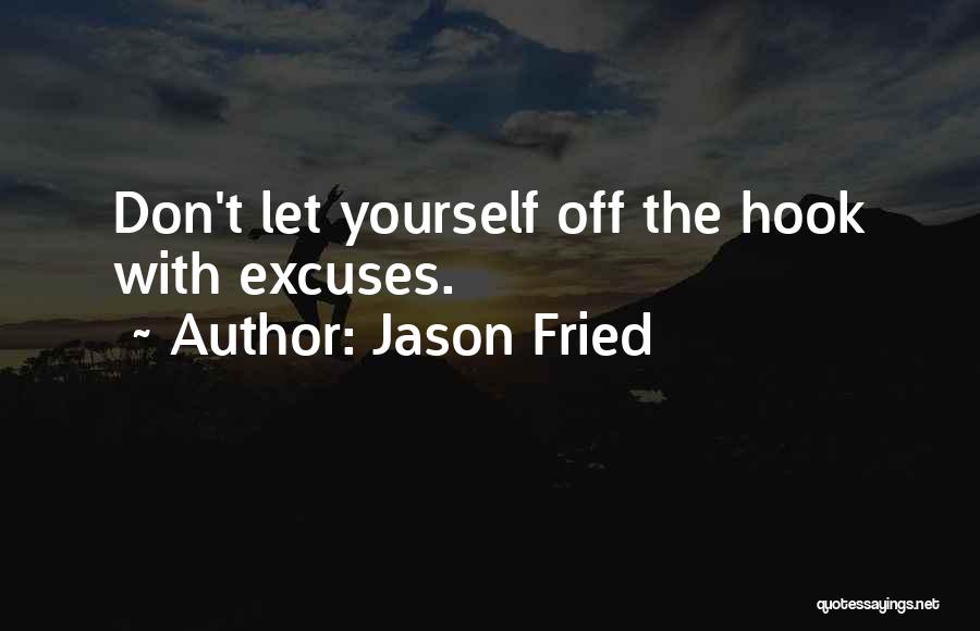 Jason Fried Quotes: Don't Let Yourself Off The Hook With Excuses.