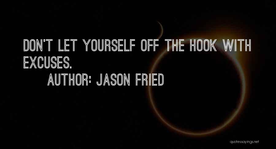 Jason Fried Quotes: Don't Let Yourself Off The Hook With Excuses.