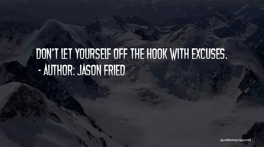 Jason Fried Quotes: Don't Let Yourself Off The Hook With Excuses.