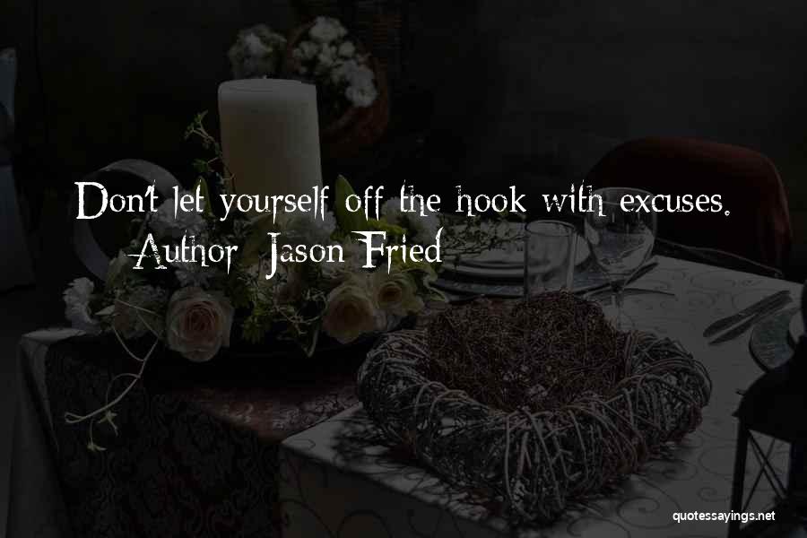 Jason Fried Quotes: Don't Let Yourself Off The Hook With Excuses.