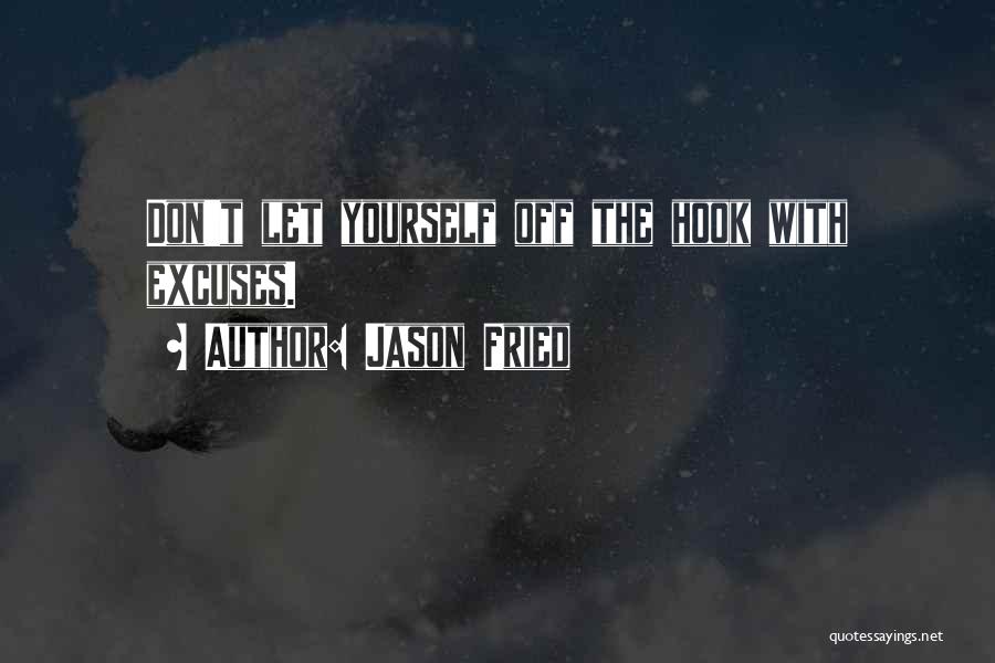 Jason Fried Quotes: Don't Let Yourself Off The Hook With Excuses.