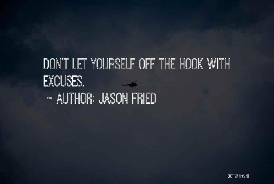 Jason Fried Quotes: Don't Let Yourself Off The Hook With Excuses.