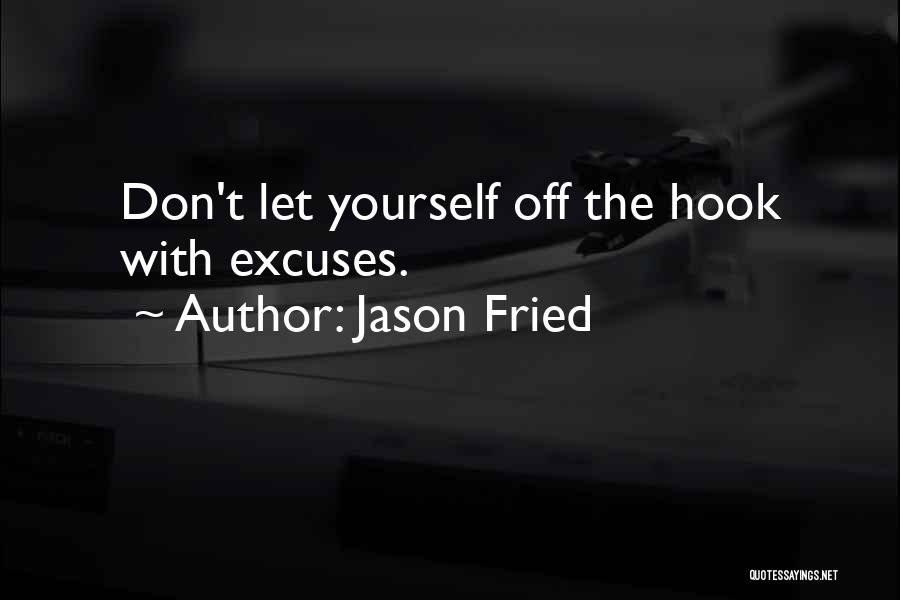 Jason Fried Quotes: Don't Let Yourself Off The Hook With Excuses.
