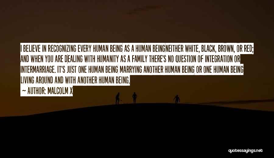 Malcolm X Quotes: I Believe In Recognizing Every Human Being As A Human Beingneither White, Black, Brown, Or Red; And When You Are