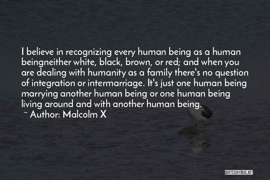 Malcolm X Quotes: I Believe In Recognizing Every Human Being As A Human Beingneither White, Black, Brown, Or Red; And When You Are