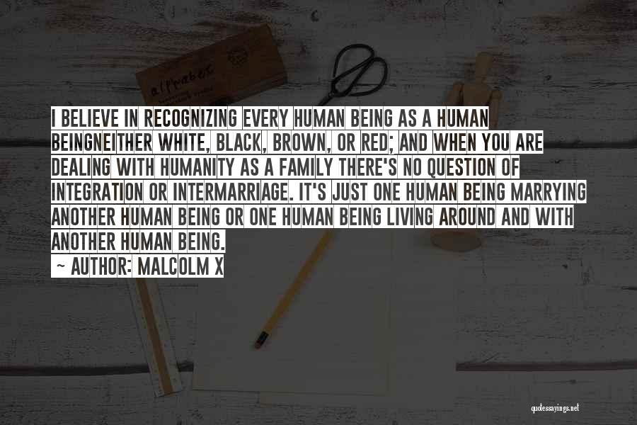 Malcolm X Quotes: I Believe In Recognizing Every Human Being As A Human Beingneither White, Black, Brown, Or Red; And When You Are