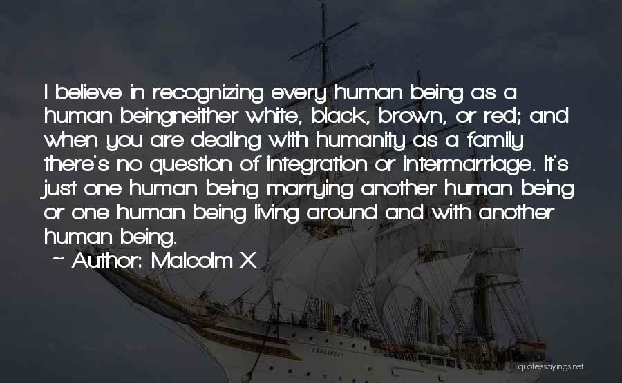 Malcolm X Quotes: I Believe In Recognizing Every Human Being As A Human Beingneither White, Black, Brown, Or Red; And When You Are